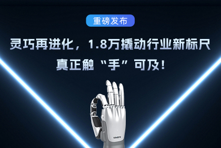 展会速递｜伟景第三代灵巧手重磅发布，灵巧再进化，1.8万撬动行业新标尺，真正触“手”可及！